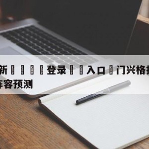 💥最新🍖登录⛔️入口⛎门兴格拉德巴赫vs斯图加特阵容预测