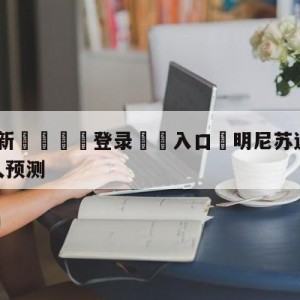 💥最新🍖登录⛔️入口⛎明尼苏达森林狼vs洛杉矶湖人预测