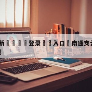 💥最新🍖登录⛔️入口⛎南通支云vs上海海港比分预测