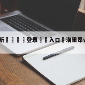 💥最新🍖登录⛔️入口⛎洛里昂vs兰斯分析预测