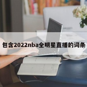 包含2022nba全明星直播的词条