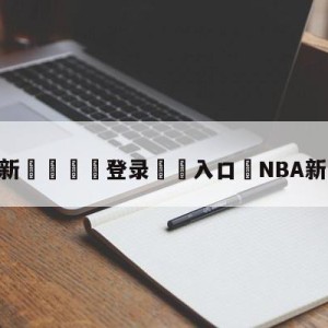 💥最新🍖登录⛔️入口⛎NBA新赛季工资帽