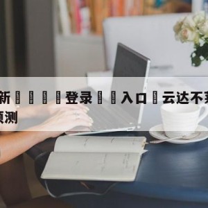 💥最新🍖登录⛔️入口⛎云达不莱梅vs奥格斯堡分析预测