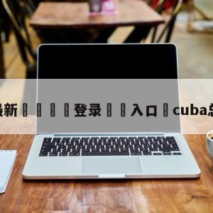 💥最新🍖登录⛔️入口⛎cuba总决赛直播