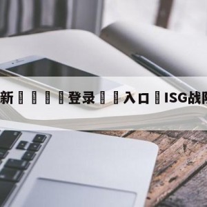 💥最新🍖登录⛔️入口⛎ISG战队是哪个国家的