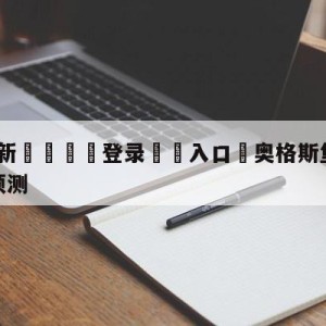 💥最新🍖登录⛔️入口⛎奥格斯堡vs拜仁慕尼黑阵容预测