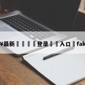 💥最新🍖登录⛔️入口⛎faker失误