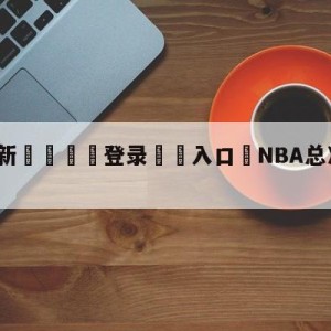 💥最新🍖登录⛔️入口⛎NBA总决赛：热火vs掘金