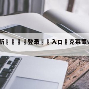 💥最新🍖登录⛔️入口⛎克莱蒙vs尼斯分析预测