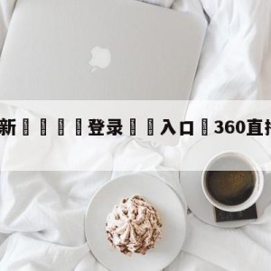 💥最新🍖登录⛔️入口⛎360直播体育赛事直播