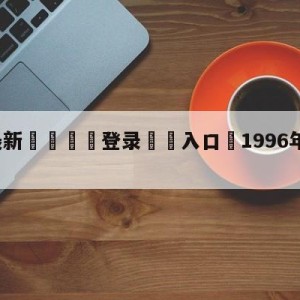 💥最新🍖登录⛔️入口⛎1996年世界足球先生